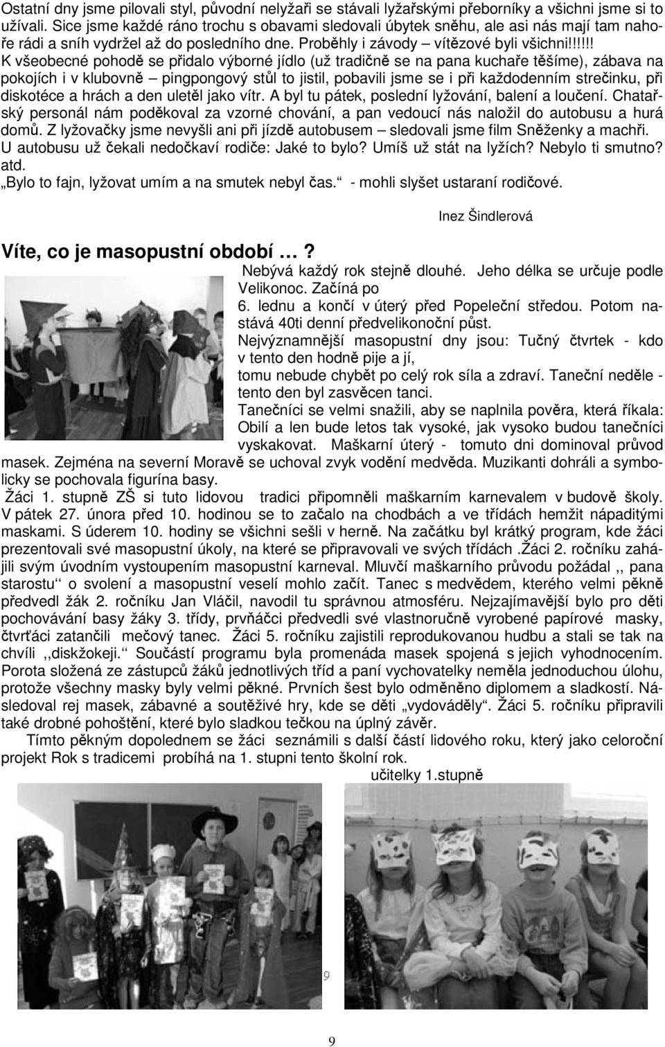 !!!!! K všeobecné pohod se pidalo výborné jídlo (už tradin se na pana kuchae tšíme), zábava na pokojích i v klubovn pingpongový stl to jistil, pobavili jsme se i pi každodenním streinku, pi diskotéce