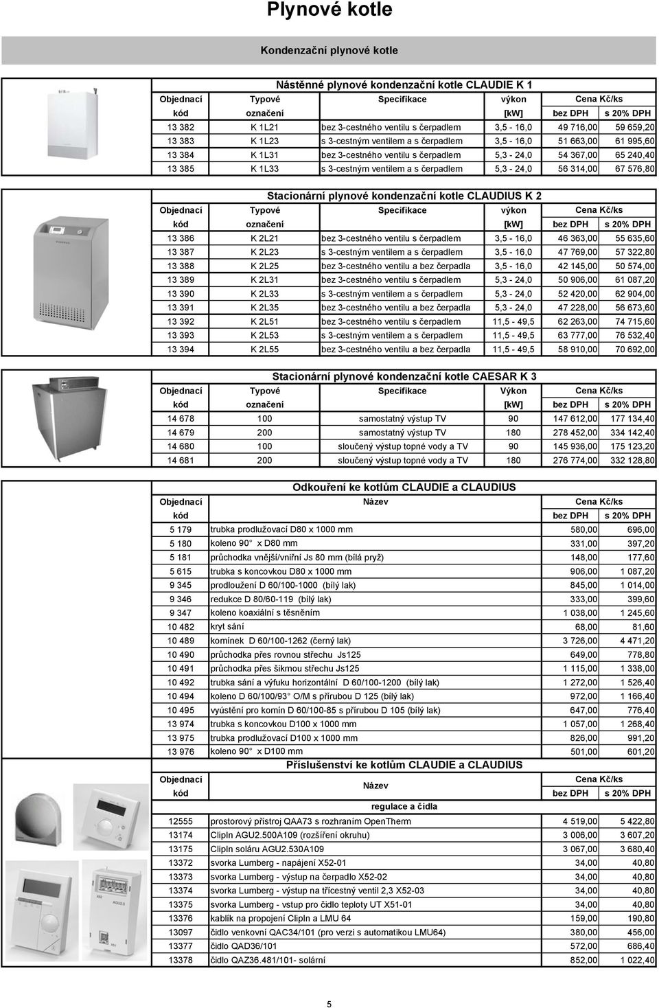 s 3-cestným ventilem a s čerpadlem 5,3-24,0 56 314,00 67 576,80 Stacionární plynové kondenzační kotle CLAUDIUS K 2 Typové Specifikace výkon kód označení [kw] bez DPH s 20% DPH 13 386 K 2L21 bez