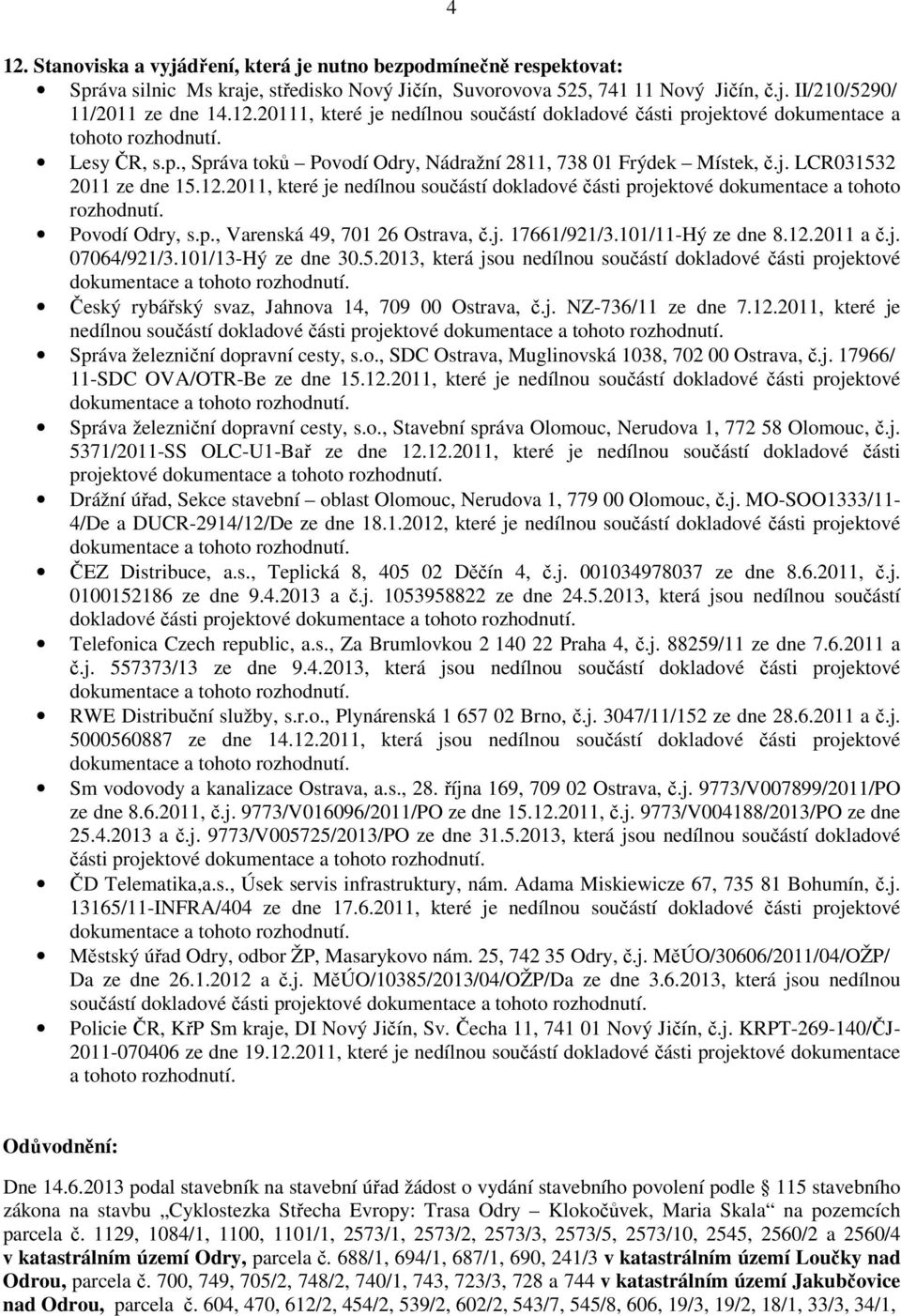 2011, které je nedílnou součástí dokladové části projektové dokumentace a tohoto rozhodnutí. Povodí Odry, s.p., Varenská 49, 701 26 Ostrava, č.j. 17661/921/3.101/11-Hý ze dne 8.12.2011 a č.j. 07064/921/3.