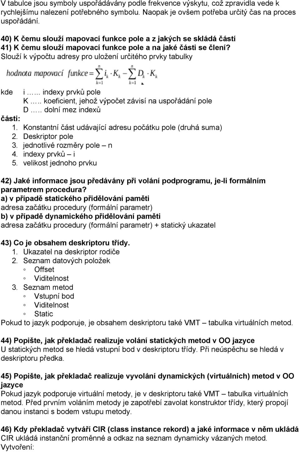 .. indexy prvků pole K.. koeficient, jehož výpočet závisí na uspořádání pole D.. dolní mez indexů části: 1. Konstantní část udávající adresu počátku pole (druhá suma) 2. Deskriptor pole 3.