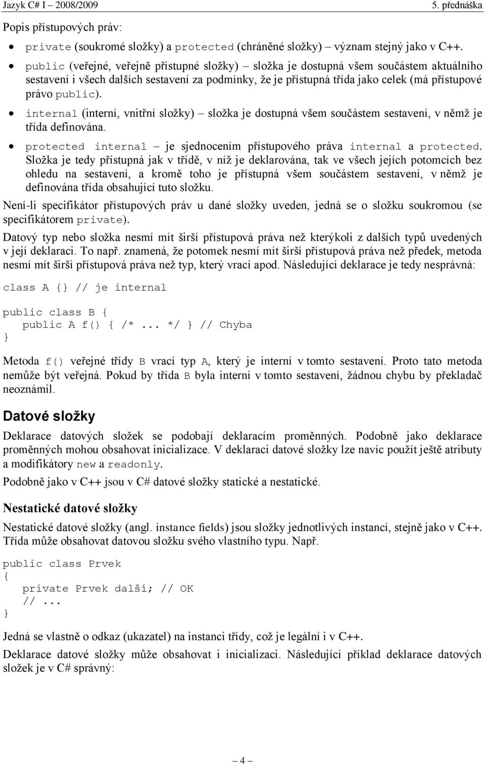 internal (interní, vnitřní složky) složka je dostupná všem součástem sestavení, v němž je třída definována. protected internal je sjednocením přístupového práva internal a protected.