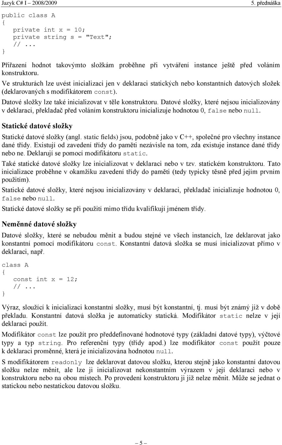 Datové složky, které nejsou inicializovány v deklaraci, překladač před voláním konstruktoru inicializuje hodnotou 0, false nebo null. Statické datové složky Statické datové složky (angl.