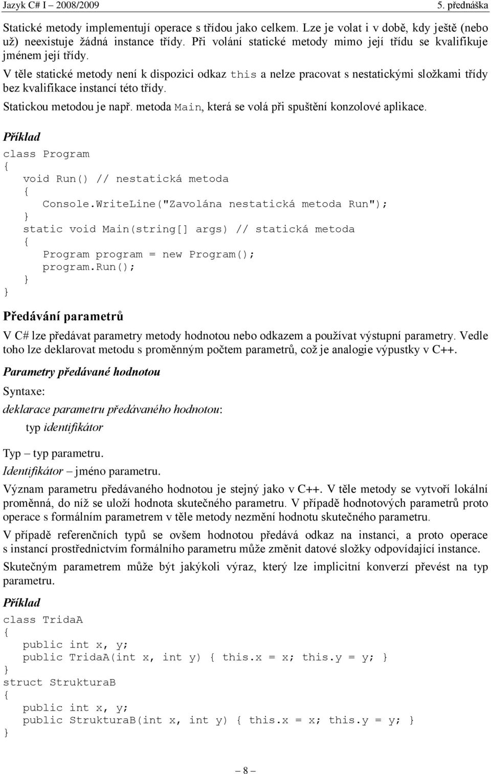 V těle statické metody není k dispozici odkaz this a nelze pracovat s nestatickými složkami třídy bez kvalifikace instancí této třídy. Statickou metodou je např.