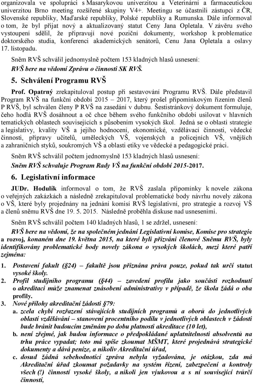 V závěru svého vystoupení sdělil, že připravují nové poziční dokumenty, workshop k problematice doktorského studia, konferenci akademických senátorů, Cenu Jana Opletala a oslavy 17. listopadu.