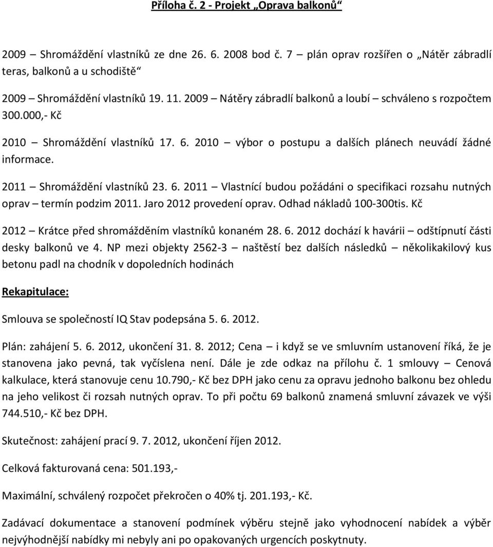 6. 2011 Vlastnící budou požádáni o specifikaci rozsahu nutných oprav termín podzim 2011. Jaro 2012 provedení oprav. Odhad nákladů 100-300tis. Kč 2012 Krátce před shromážděním vlastníků konaném 28. 6.