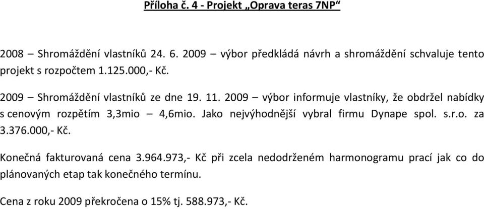 2009 výbor informuje vlastníky, že obdržel nabídky s cenovým rozpětím 3,3mio 4,6mio. Jako nejvýhodnější vybral firmu Dynape spol. s.r.o. za 3.