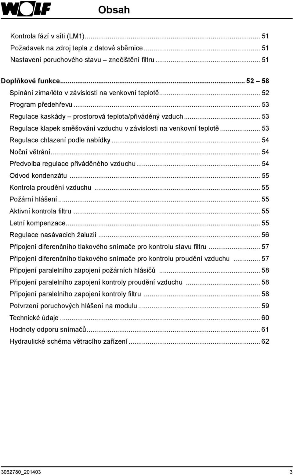 .. 53 Regulace klapek směšování vzduchu v závislosti na venkovní teplotě... 53 Regulace chlazení podle nabídky... 54 Noční větrání... 54 Předvolba regulace přiváděného vzduchu... 54 Odvod kondenzátu.