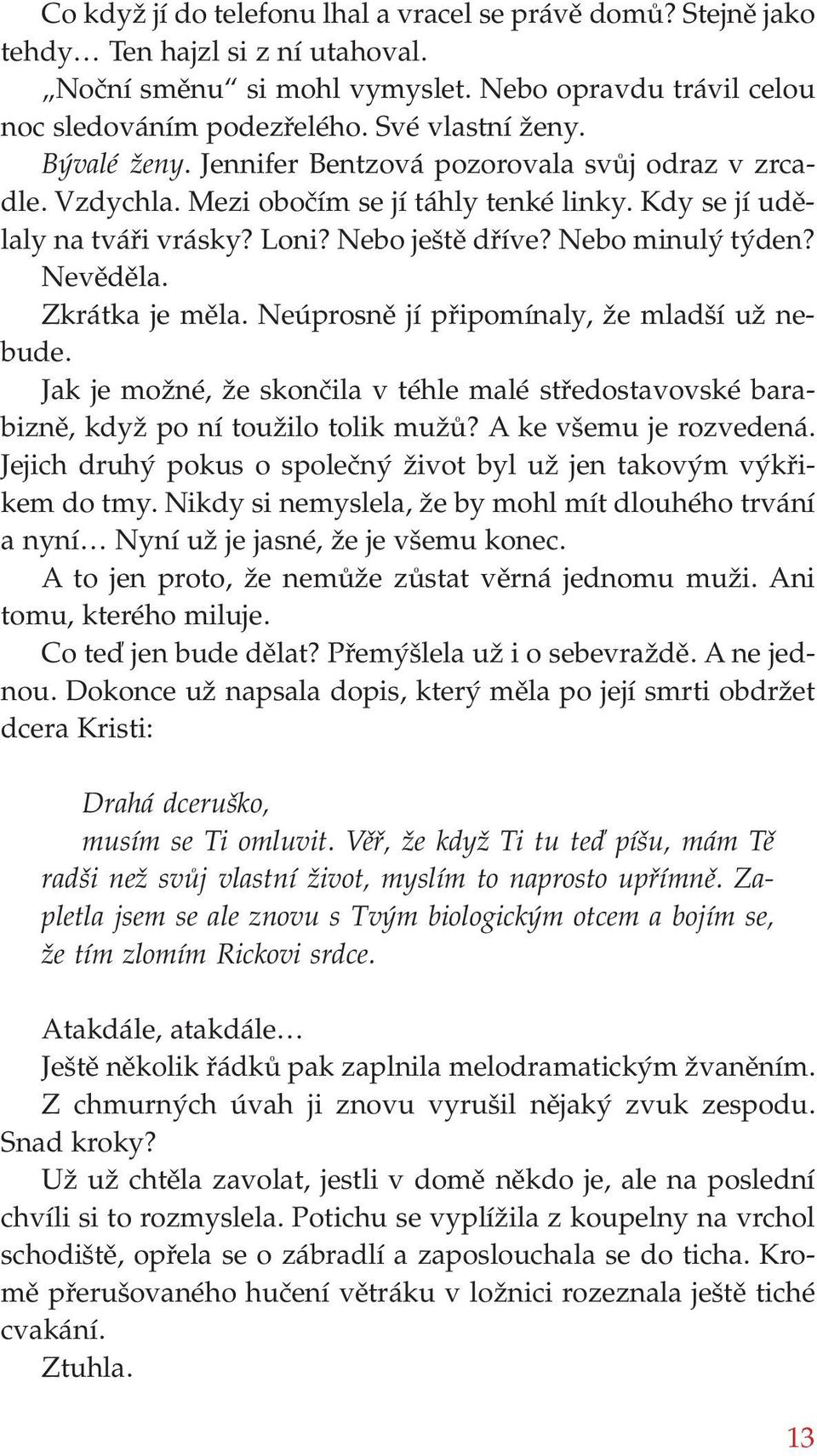 Zkrátka je měla. Neúprosně jí připomínaly, že mladší už nebude. Jak je možné, že skončila v téhle malé středostavovské barabizně, když po ní toužilo tolik mužů? A ke všemu je rozvedená.
