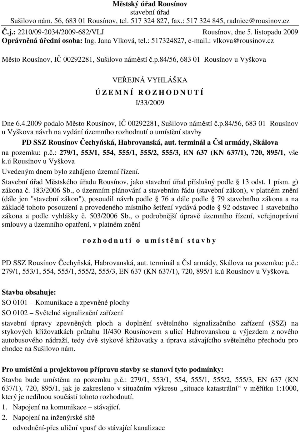 4.2009 podalo Město Rousínov, IČ 00292281, Sušilovo náměstí č.p.84/56, 683 01 Rousínov u Vyškova návrh na vydání územního rozhodnutí o umístění stavby PD SSZ Rousínov Čechyňská, Habrovanská, aut.