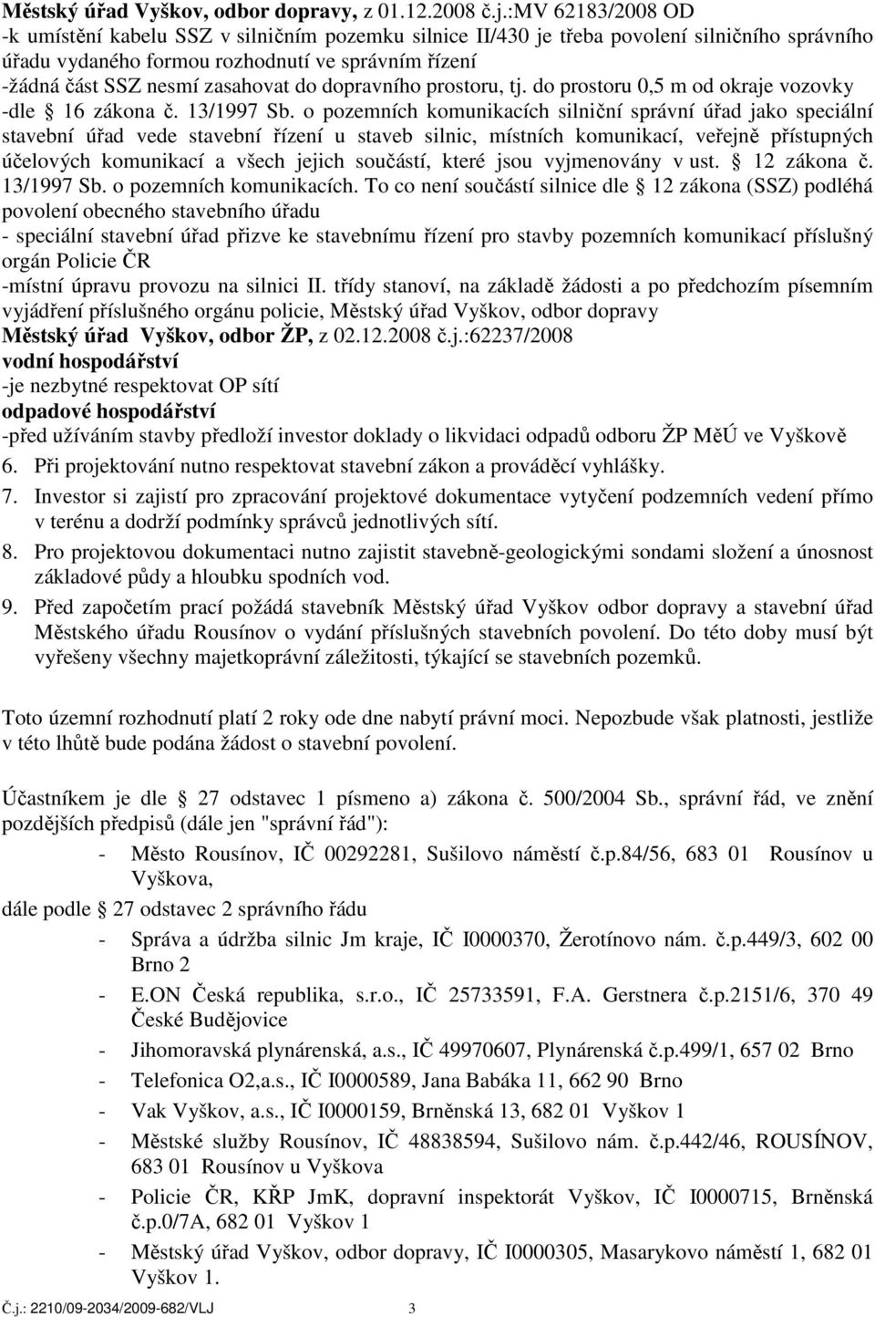 do dopravního prostoru, tj. do prostoru 0,5 m od okraje vozovky -dle 16 zákona č. 13/1997 Sb.