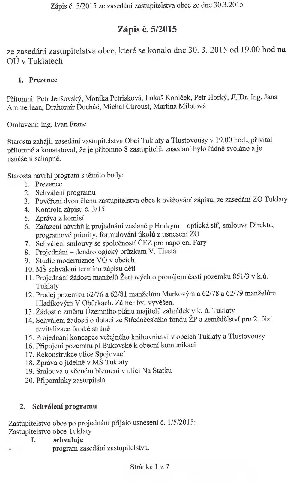 00 hod., přivítal přítomné a konstatoval, že je přítomno 8 zastupitelů, zasedání bylo řádně svoláno a je usnášení schopné. Starosta navrhl program s těmito body: 1. Prezence 2. Schválení programu 3.