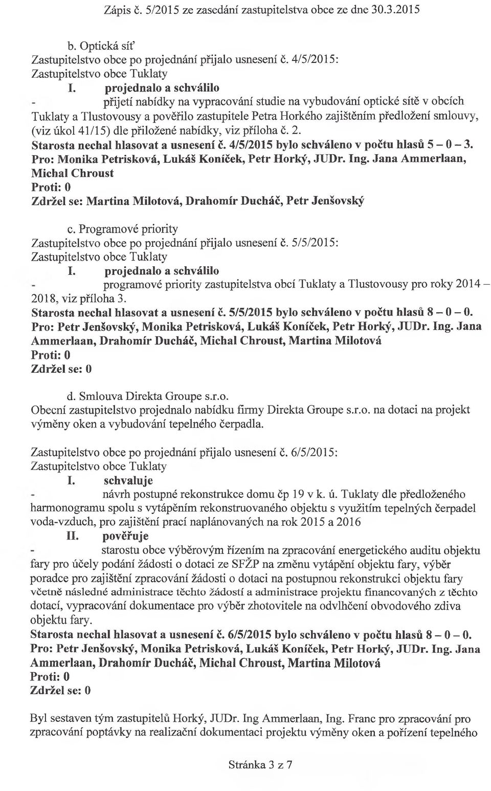 41/15) dle přiložené nabídky, viz příloha č. 2. Starosta nechal hlasovat a usnesení č. 4/5/2015 bylo schváleno v počtu hlasů 5-0-3. Pro: Monika Petrisková, Lukáš Koníček, Petr Horký, JUDr. Ing.
