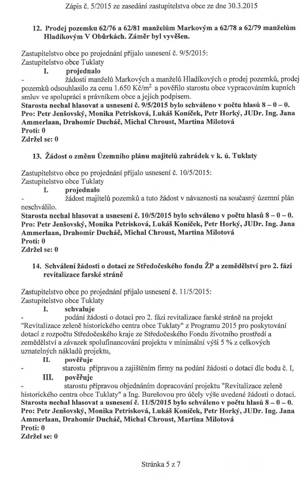 650 Kč/m2 a pověřilo starostu obce vypracováním kupních smluv ve spolupráci s právníkem obce a jejich podpisem. Starosta nechal hlasovat a usnesení č. 9/5/2015 bylo schváleno v počtu hlasů 8-0-0. 13.