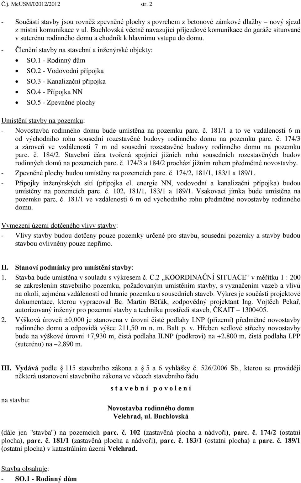 1 - Rodinný dům SO.2 - Vodovodní přípojka SO.3 - Kanalizační přípojka SO.4 - Přípojka NN SO.5 - Zpevněné plochy Umístění stavby na pozemku: - Novostavba rodinného domu bude umístěna na pozemku parc.