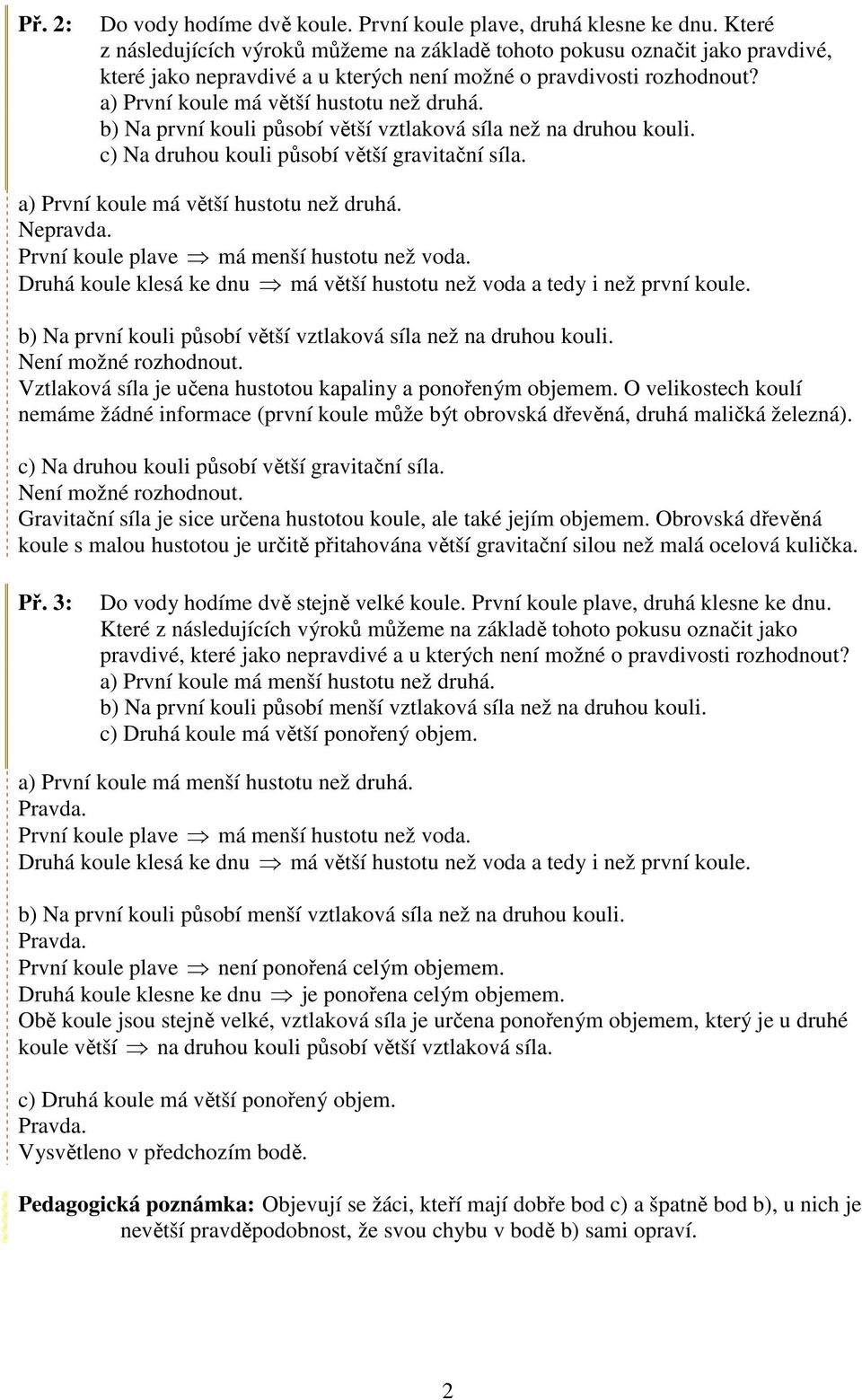 a) První koule má větší hustotu než druhá b) Na první kouli působí větší vztlaková síla než na druhou kouli c) Na druhou kouli působí větší gravitační síla a) První koule má větší hustotu než druhá