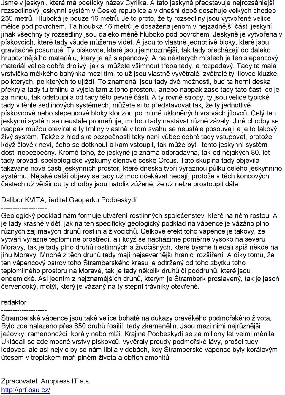Ta hloubka 16 metrů je dosažena jenom v nejzadnější části jeskyní, jinak všechny ty rozsedliny jsou daleko méně hluboko pod povrchem. Jeskyně je vytvořena v pískovcích, které tady všude můžeme vidět.