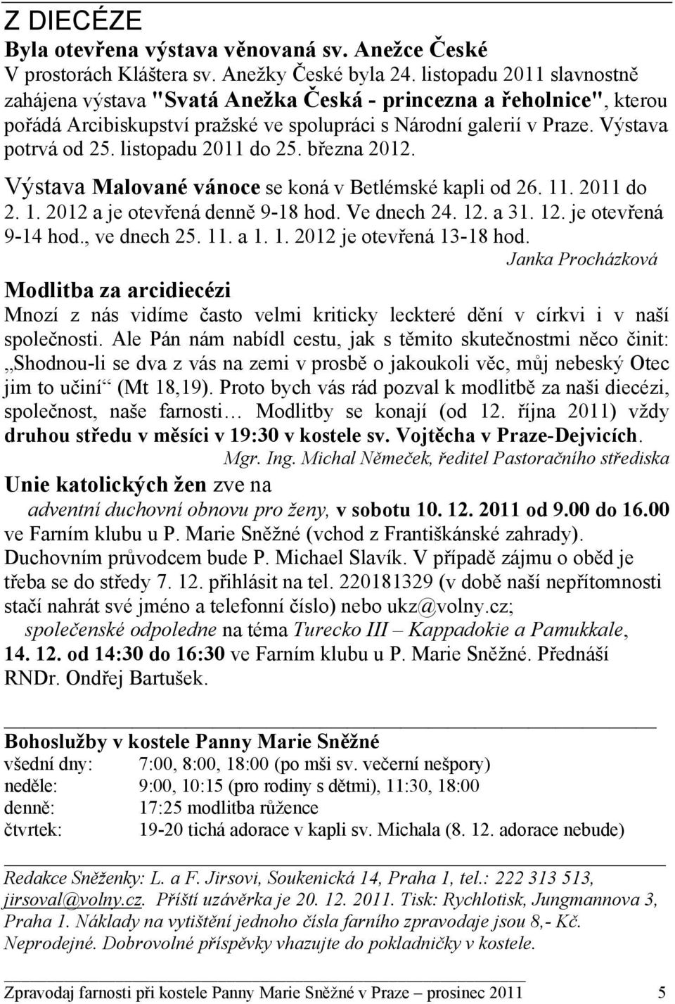 listopadu 2011 do 25. března 2012. Výstava Malované vánoce se koná v Betlémské kapli od 26. 11. 2011 do 2. 1. 2012 a je otevřená denně 9-18 hod. Ve dnech 24. 12. a 31. 12. je otevřená 9-14 hod.