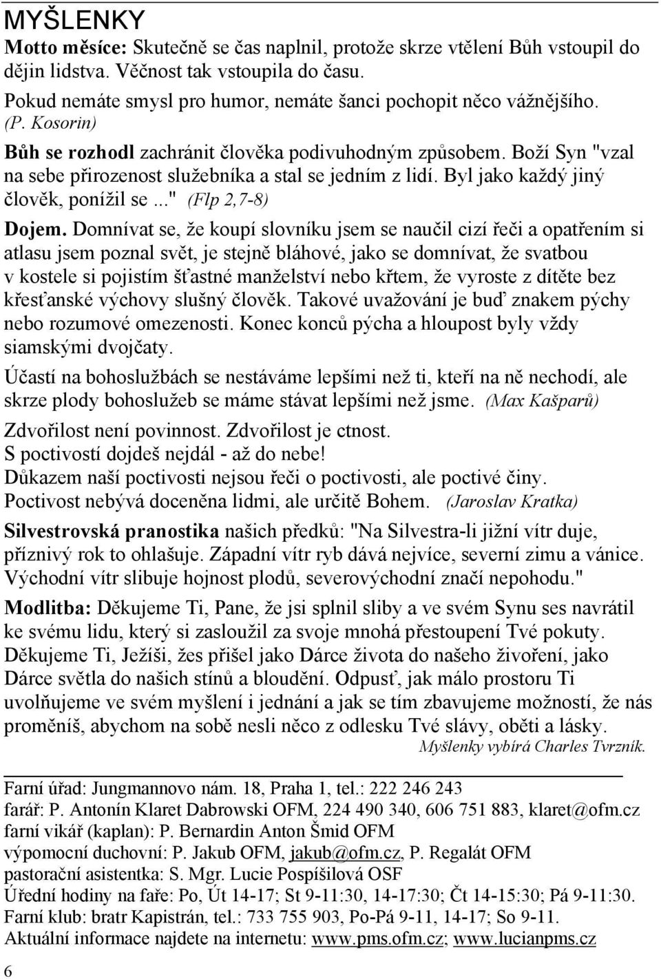 Domnívat se, že koupí slovníku jsem se naučil cizí řeči a opatřením si atlasu jsem poznal svět, je stejně bláhové, jako se domnívat, že svatbou v kostele si pojistím šťastné manželství nebo křtem, že