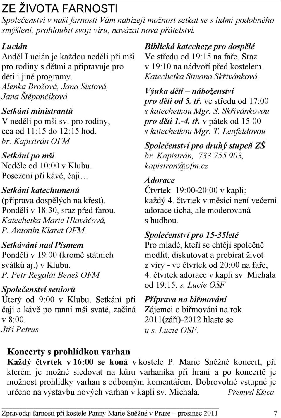 pro rodiny, cca od 11:15 do 12:15 hod. br. Kapistrán OFM Setkání po mši Neděle od 10:00 v Klubu. Posezení při kávě, čaji Setkání katechumenů (příprava dospělých na křest).