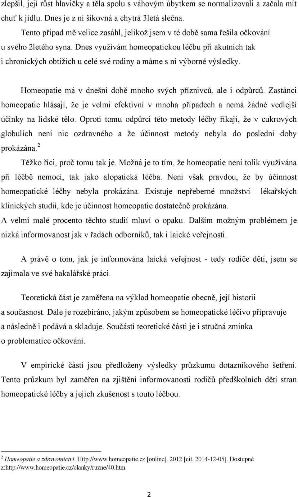 Dnes využívám homeopatickou léčbu při akutních tak i chronických obtížích u celé své rodiny a máme s ní výborné výsledky. Homeopatie má v dnešní době mnoho svých příznivců, ale i odpůrců.