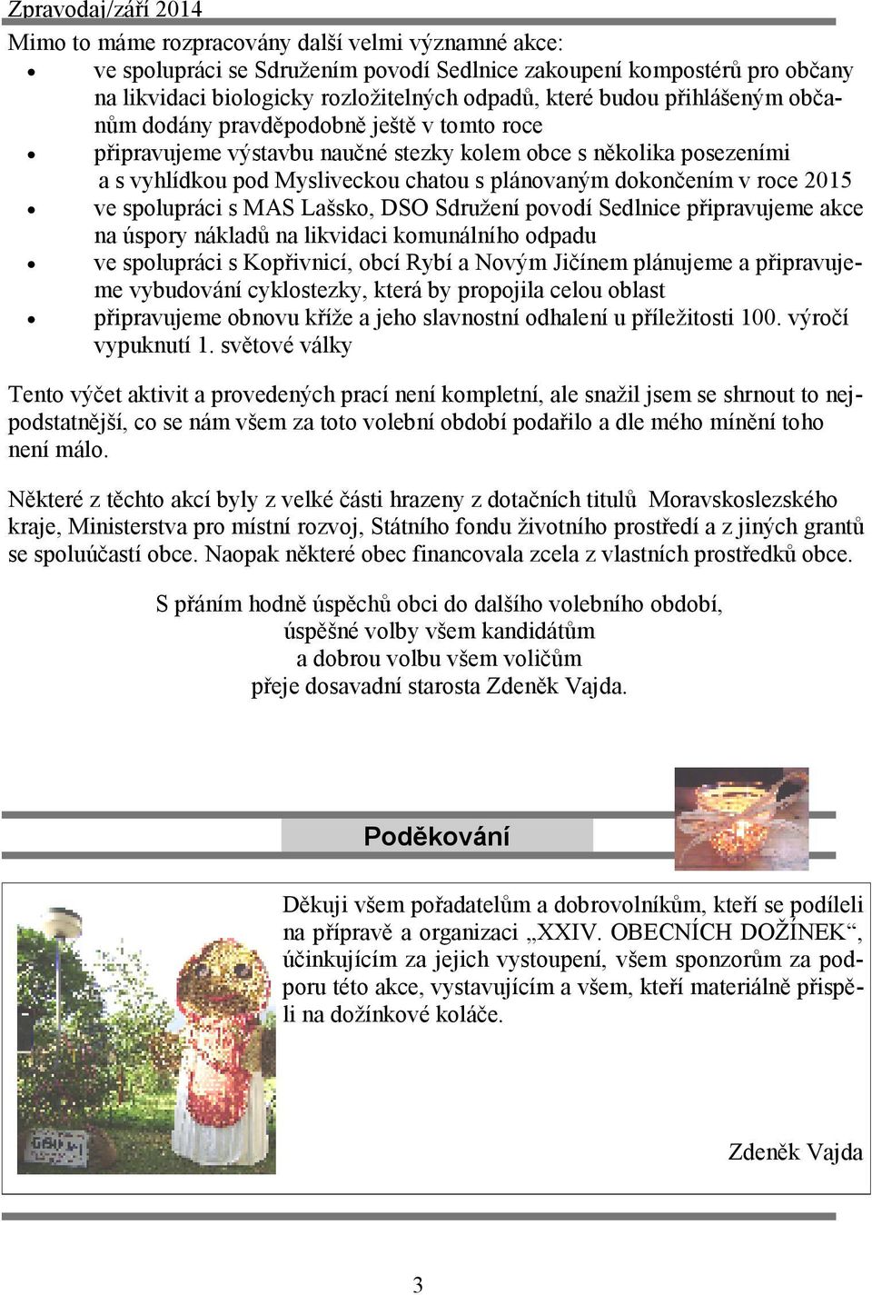 spolupráci s MAS Lašsko, DSO Sdružení povodí Sedlnice připravujeme akce na úspory nákladů na likvidaci komunálního odpadu ve spolupráci s Kopřivnicí, obcí Rybí a Novým Jičínem plánujeme a
