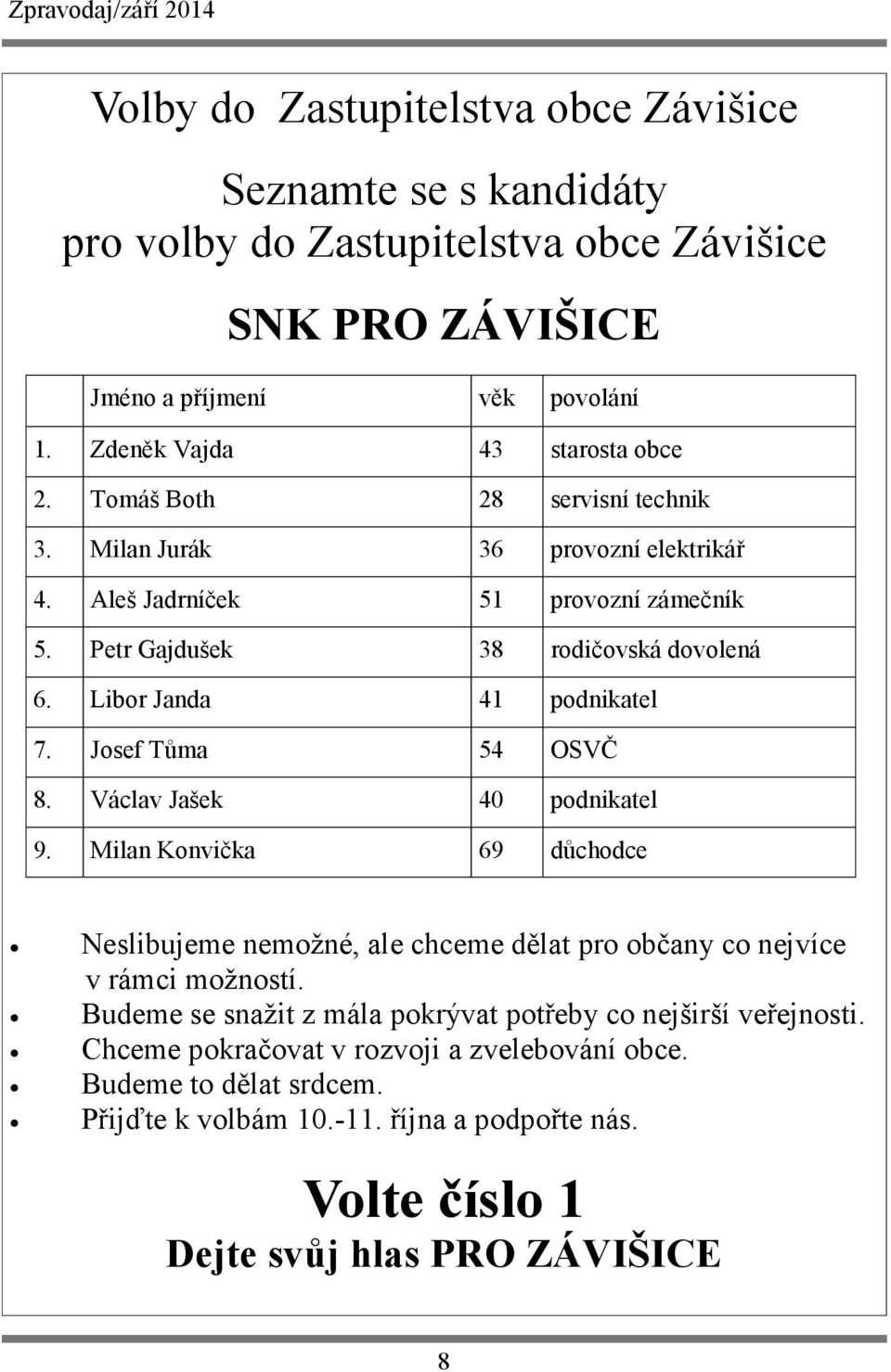 Josef Tůma 54 OSVČ 8. Václav Jašek 40 podnikatel 9. Milan Konvička 69 důchodce Neslibujeme nemožné, ale chceme dělat pro občany co nejvíce v rámci možností.