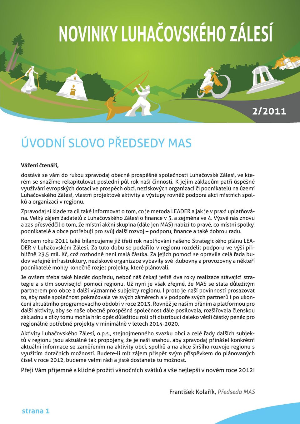 K jejím základům patří úspěšné využívání evropských dotací ve prospěch obcí, neziskových organizací či podnikatelů na území Luhačovského Zálesí, vlastní projektové aktivity a výstupy rovněž podpora