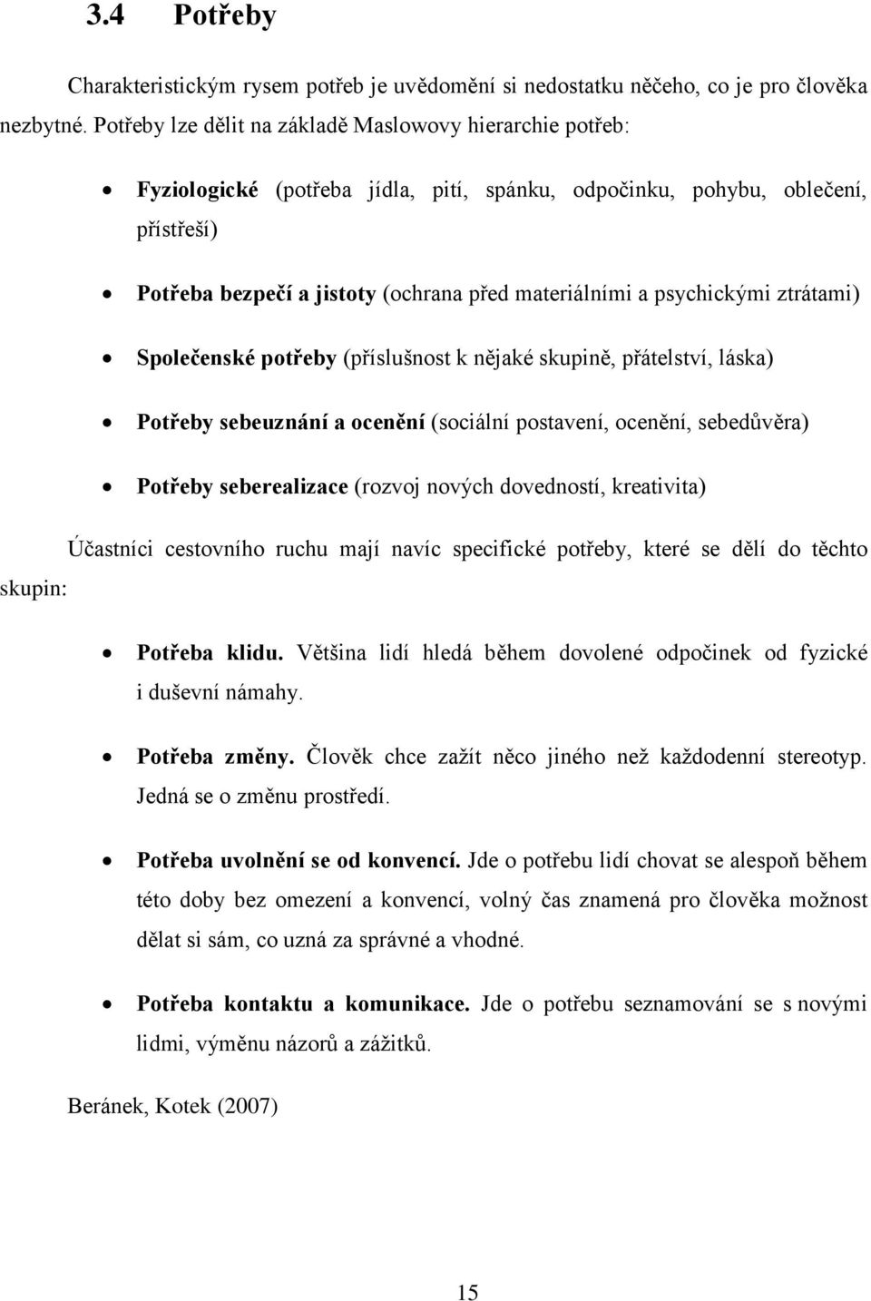 psychickými ztrátami) Společenské potřeby (příslušnost k nějaké skupině, přátelství, láska) Potřeby sebeuznání a ocenění (sociální postavení, ocenění, sebedůvěra) Potřeby seberealizace (rozvoj nových