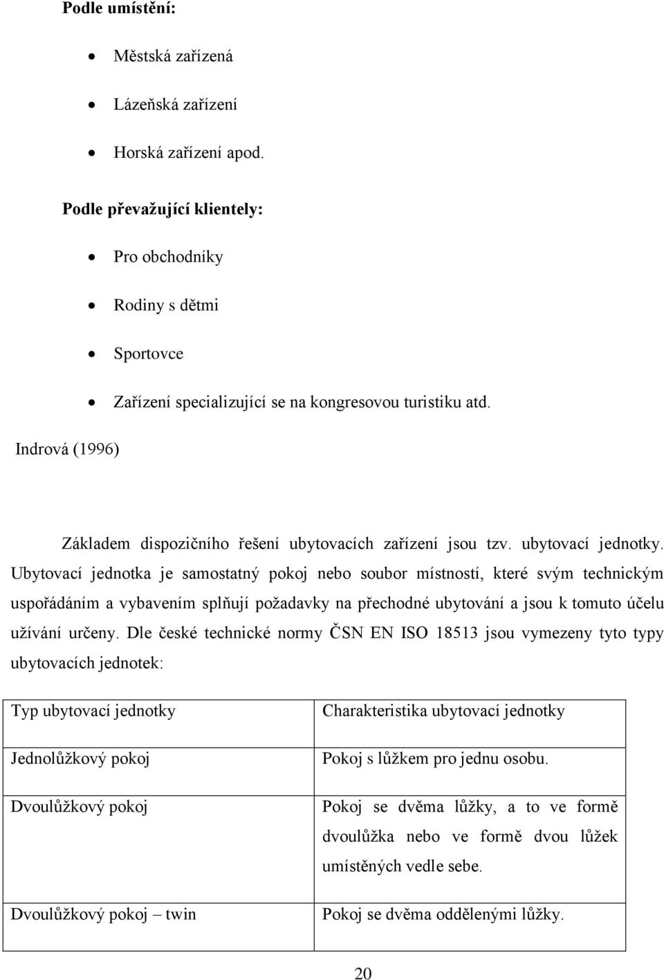 Ubytovací jednotka je samostatný pokoj nebo soubor místností, které svým technickým uspořádáním a vybavením splňují poţadavky na přechodné ubytování a jsou k tomuto účelu uţívání určeny.