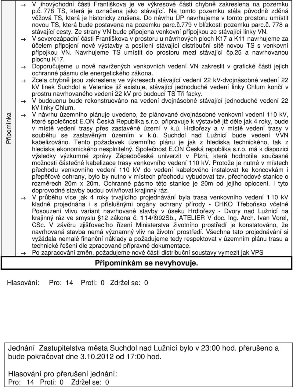 779 v blízkosti pozemku parc.č. 778 a stávající cesty. Ze strany VN bude připojena venkovní přípojkou ze stávající linky VN.