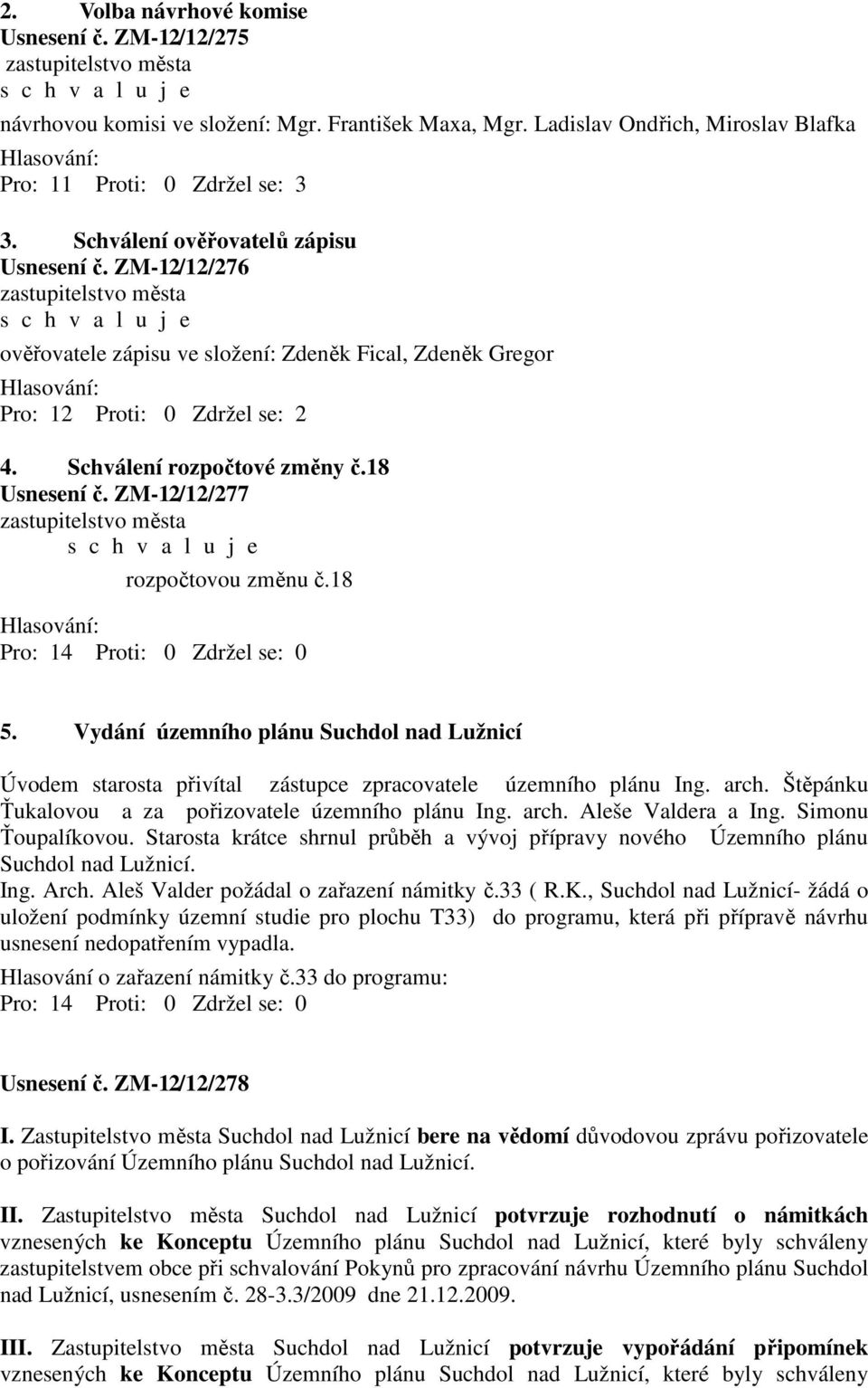 ZM-12/12/276 zastupitelstvo města s c h v a l u j e ověřovatele zápisu ve složení: Zdeněk Fical, Zdeněk Gregor Hlasování: Pro: 12 Proti: 0 Zdržel se: 2 4. Schválení rozpočtové změny č.18 Usnesení č.