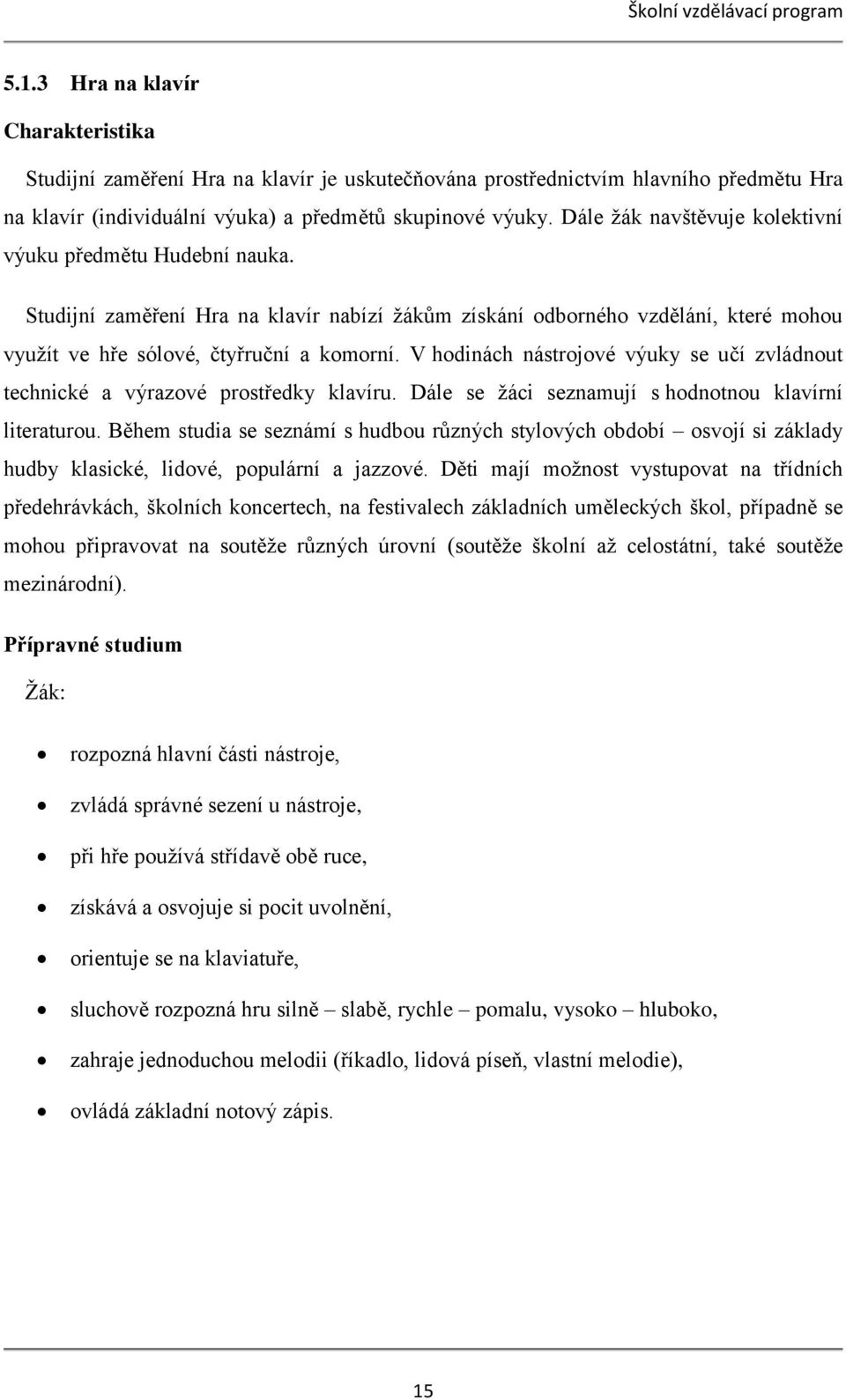 Dále žák navštěvuje kolektivní výuku předmětu Hudební nauka. Studijní zaměření Hra na klavír nabízí žákům získání odborného vzdělání, které mohou využít ve hře sólové, čtyřruční a komorní.