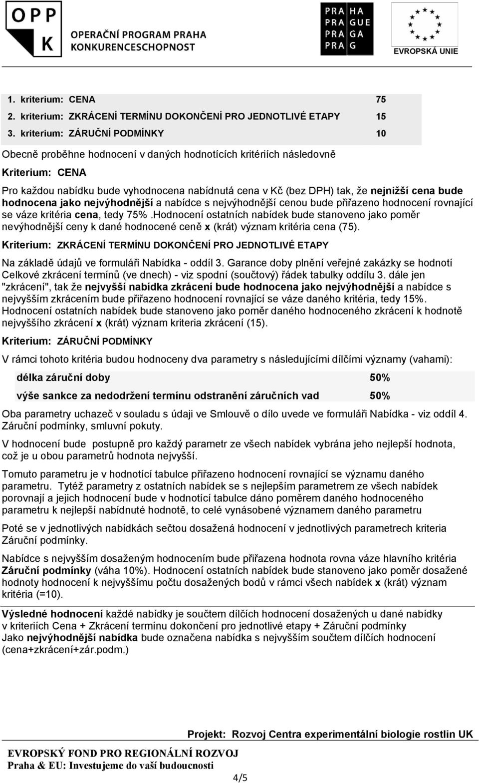 cena bude hodnocena jako nejvýhodnější a nabídce s nejvýhodnější cenou bude přiřazeno hodnocení rovnající se váze kritéria cena, tedy 75%.