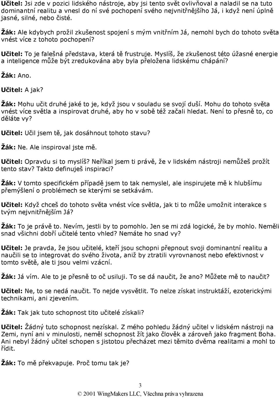 Myslíš, že zkušenost této úžasné energie a inteligence může být zredukována aby byla přeložena lidskému chápání? Učitel: A jak? Žák: Mohu učit druhé jaké to je, když jsou v souladu se svojí duší.