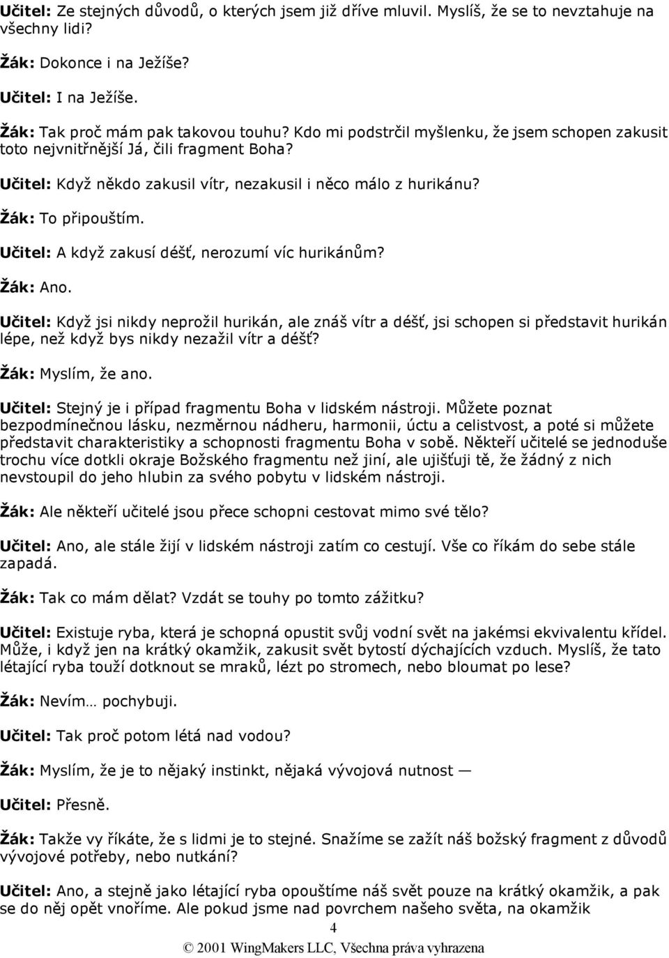 Učitel: A když zakusí déšť, nerozumí víc hurikánům? Učitel: Když jsi nikdy neprožil hurikán, ale znáš vítr a déšť, jsi schopen si představit hurikán lépe, než když bys nikdy nezažil vítr a déšť?