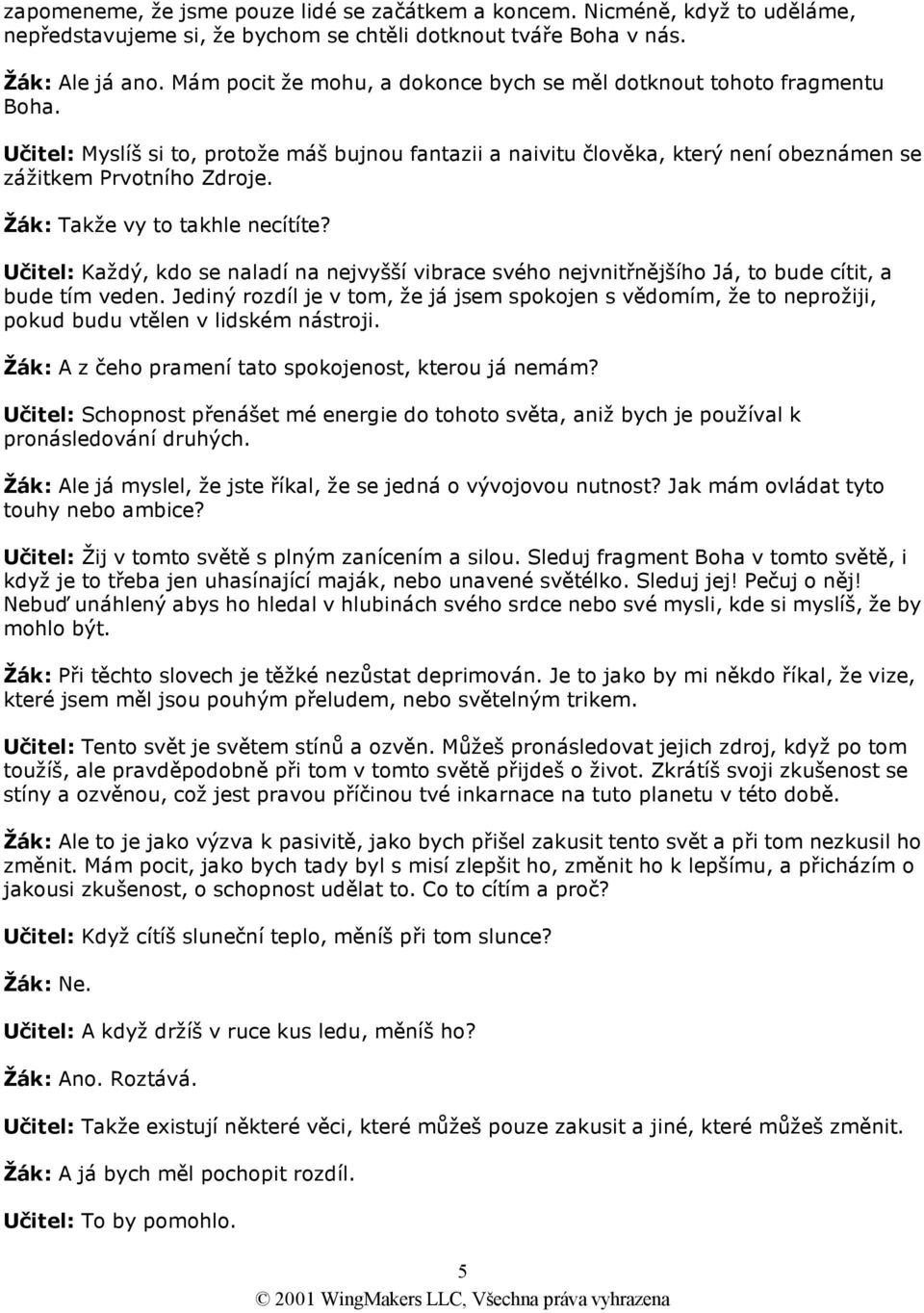 Žák: Takže vy to takhle necítíte? Učitel: Každý, kdo se naladí na nejvyšší vibrace svého nejvnitřnějšího Já, to bude cítit, a bude tím veden.