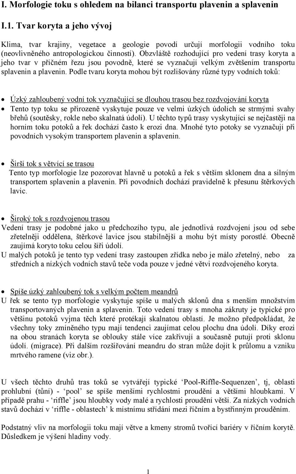 Obzvláště rozhodující pro vedení trasy koryta a jeho tvar v příčném řezu jsou povodně, které se vyznačují velkým zvětšením transportu splavenin a plavenin.