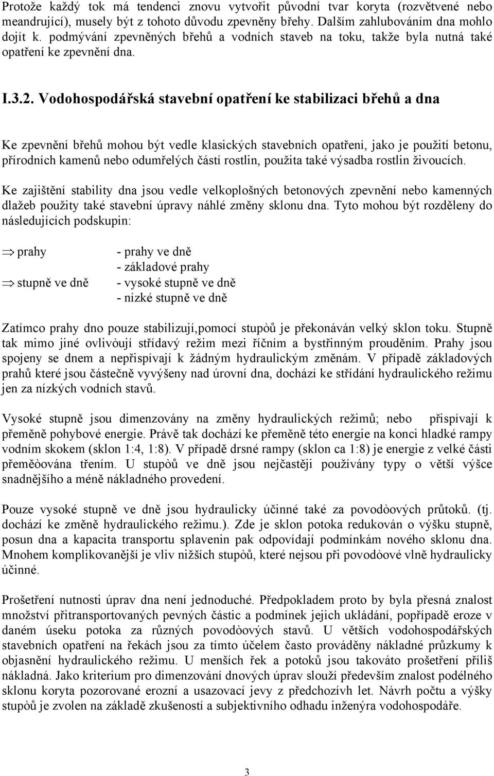 Vodohospodářská stavební opatření ke stabilizaci břehů a dna Ke zpevnění břehů mohou být vedle klasických stavebních opatření, jako je použití betonu, přírodních kamenů nebo odumřelých částí rostlin,