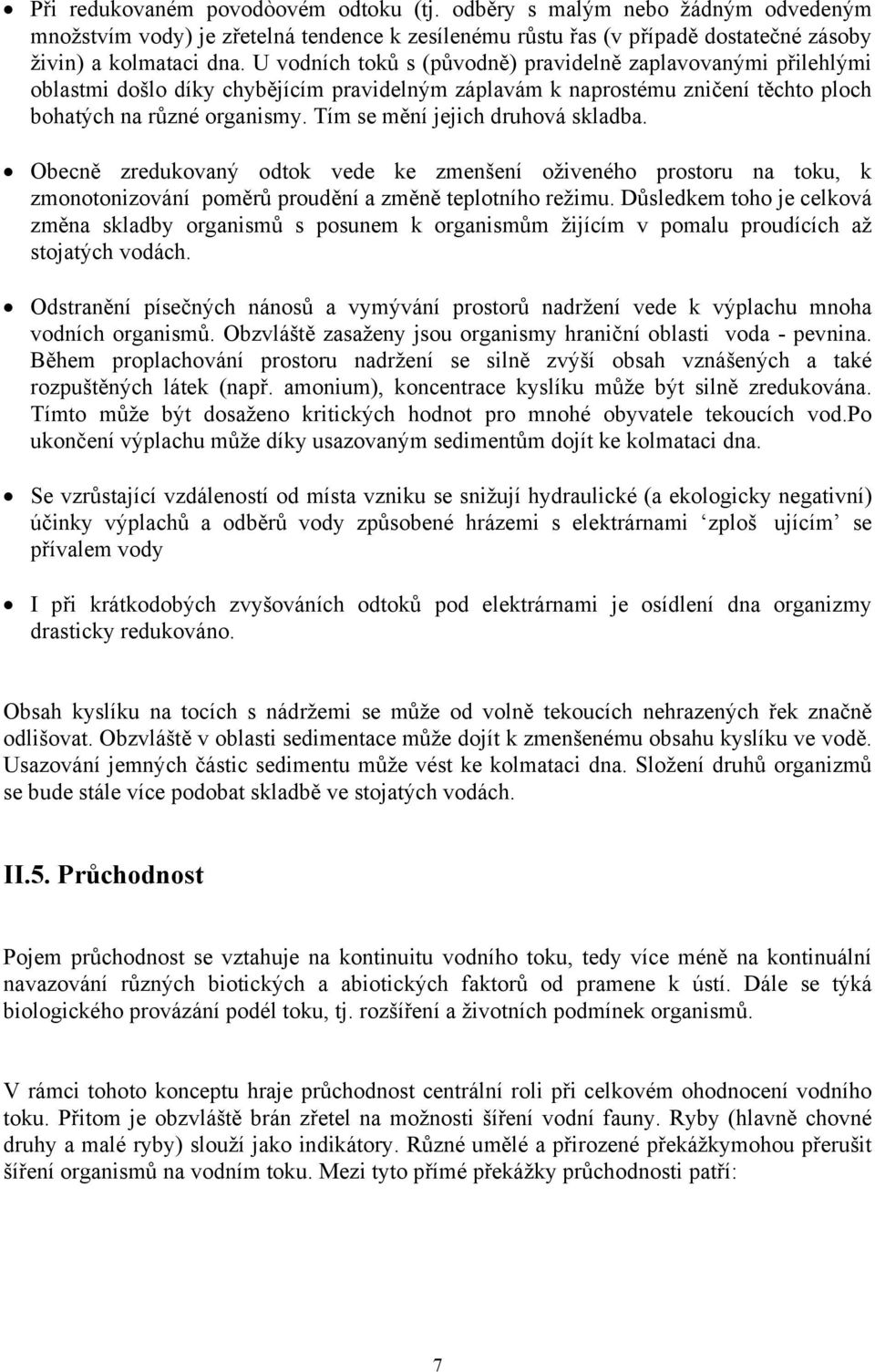 Tím se mění jejich druhová skladba. Obecně zredukovaný odtok vede ke zmenšení oživeného prostoru na toku, k zmonotonizování poměrů proudění a změně teplotního režimu.