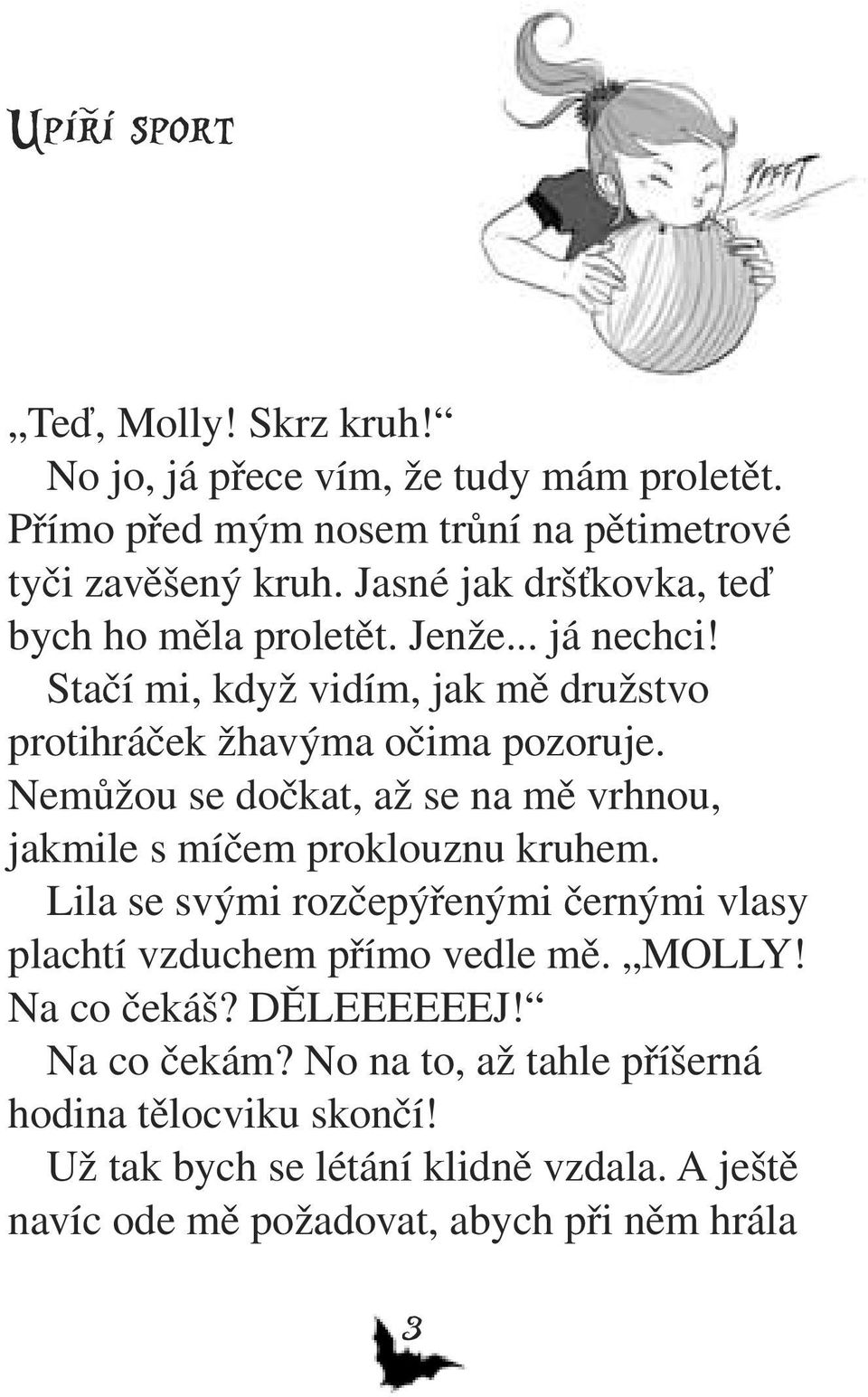 Nemůžou se dočkat, až se na mě vrhnou, jakmile s míčem proklouznu kruhem. Lila se svými rozčepýřenými černými vlasy plachtí vzduchem přímo vedle mě. MOLLY!