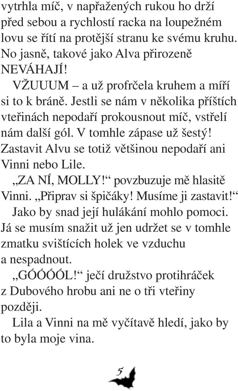 Zastavit Alvu se totiž většinou nepodaří ani Vinni nebo Lile. ZA NÍ, MOLLY! povzbuzuje mě hlasitě Vinni. Připrav si špičáky! Musíme ji zastavit! Jako by snad její hulákání mohlo pomoci.