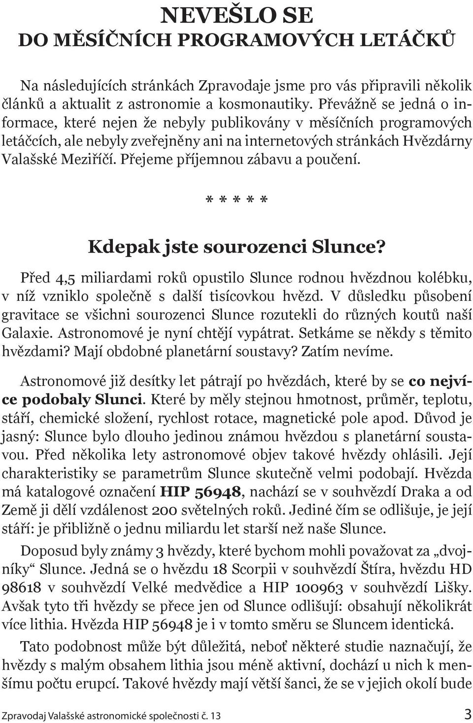 Přejeme příjemnou zábavu a poučení. * * * * * Kdepak jste sourozenci Slunce? Před 4,5 miliardami roků opustilo Slunce rodnou hvězdnou kolébku, v níž vzniklo společně s další tisícovkou hvězd.