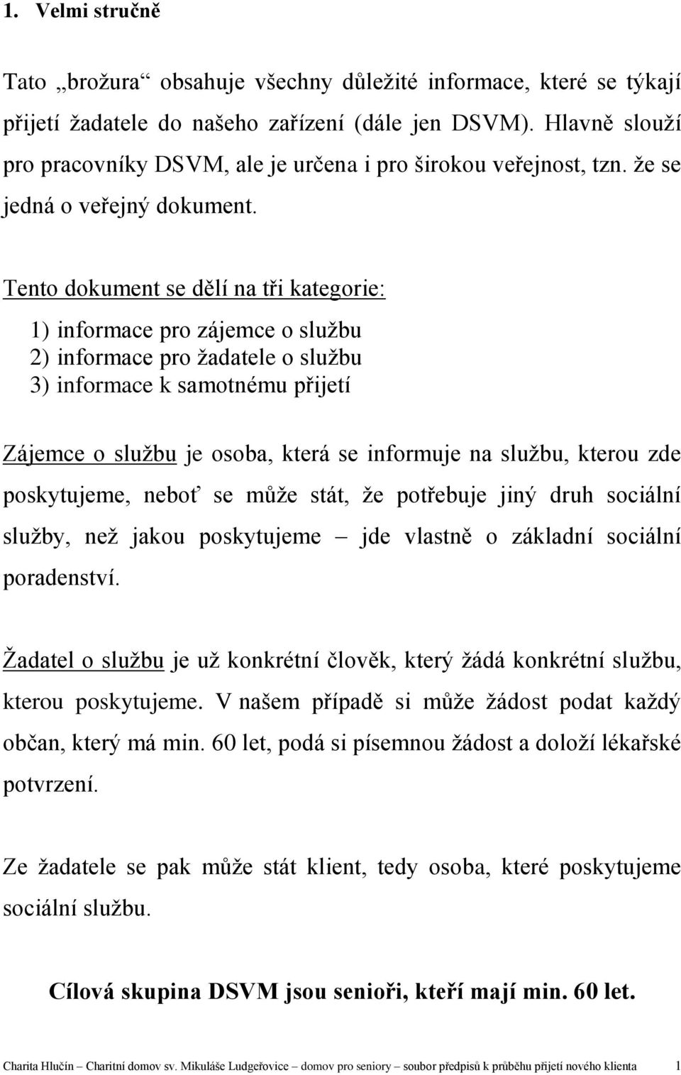 Tento dokument se dělí na tři kategorie: 1) informace pro zájemce o službu 2) informace pro žadatele o službu 3) informace k samotnému přijetí Zájemce o službu je osoba, která se informuje na službu,