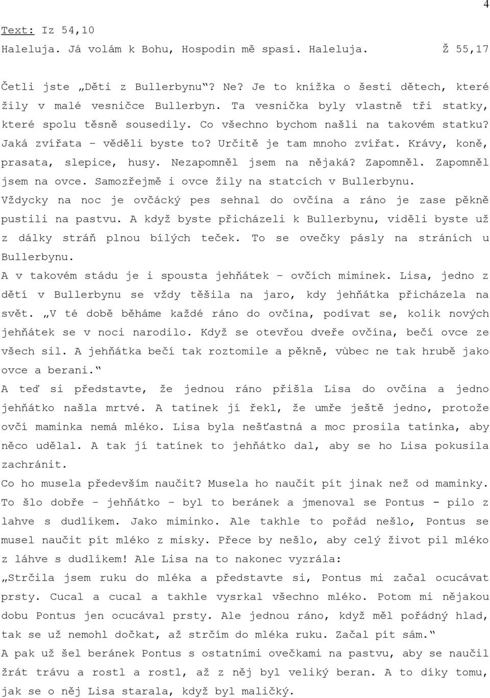 Krávy, koně, prasata, slepice, husy. Nezapomněl jsem na nějaká? Zapomněl. Zapomněl jsem na ovce. Samozřejmě i ovce žily na statcích v Bullerbynu.