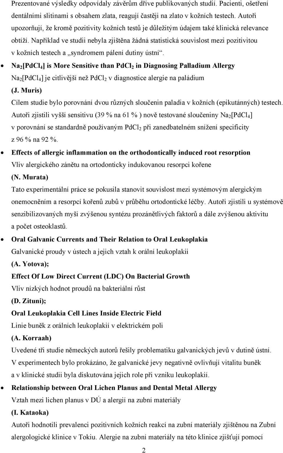 Například ve studii nebyla zjištěna žádná statistická souvislost mezi pozitivitou v kožních testech a syndromem pálení dutiny ústní.