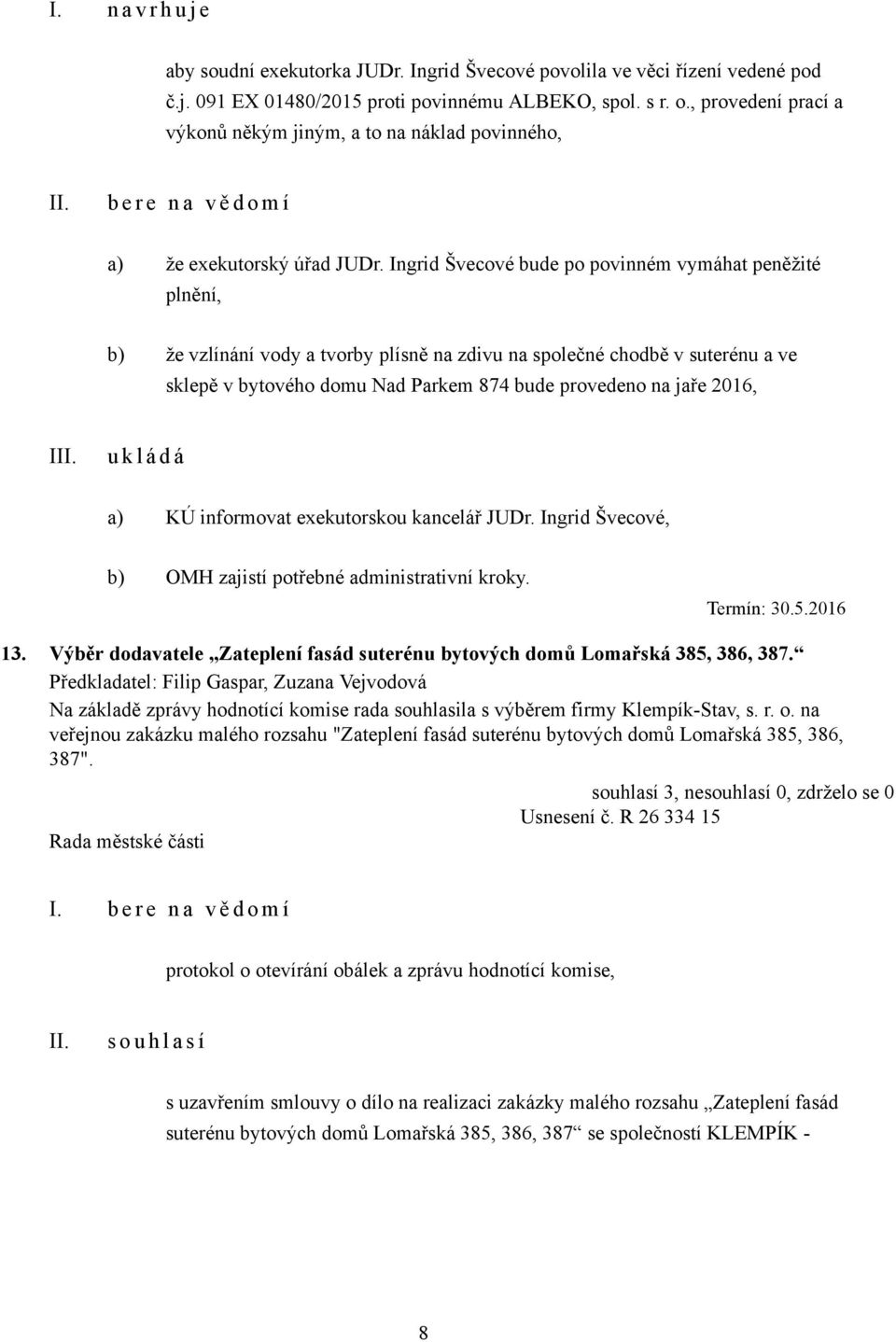 Ingrid Švecové bude po povinném vymáhat peněžité plnění, b) že vzlínání vody a tvorby plísně na zdivu na společné chodbě v suterénu a ve sklepě v bytového domu Nad Parkem 874 bude provedeno na jaře