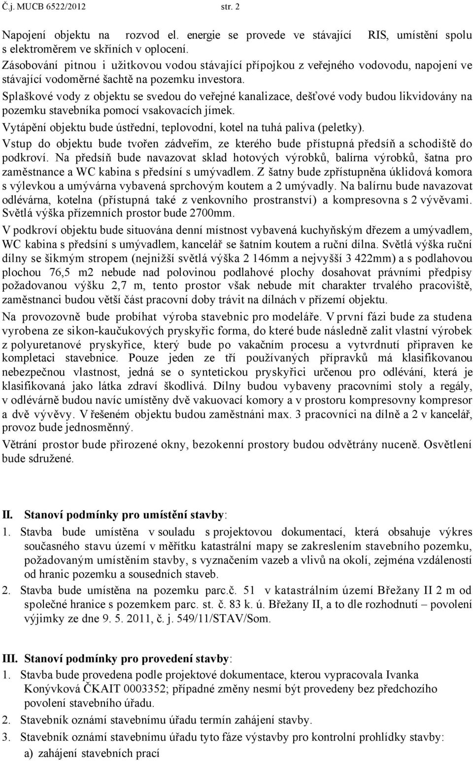 Splaškové vody z objektu se svedou do veřejné kanalizace, dešťové vody budou likvidovány na pozemku stavebníka pomocí vsakovacích jímek.