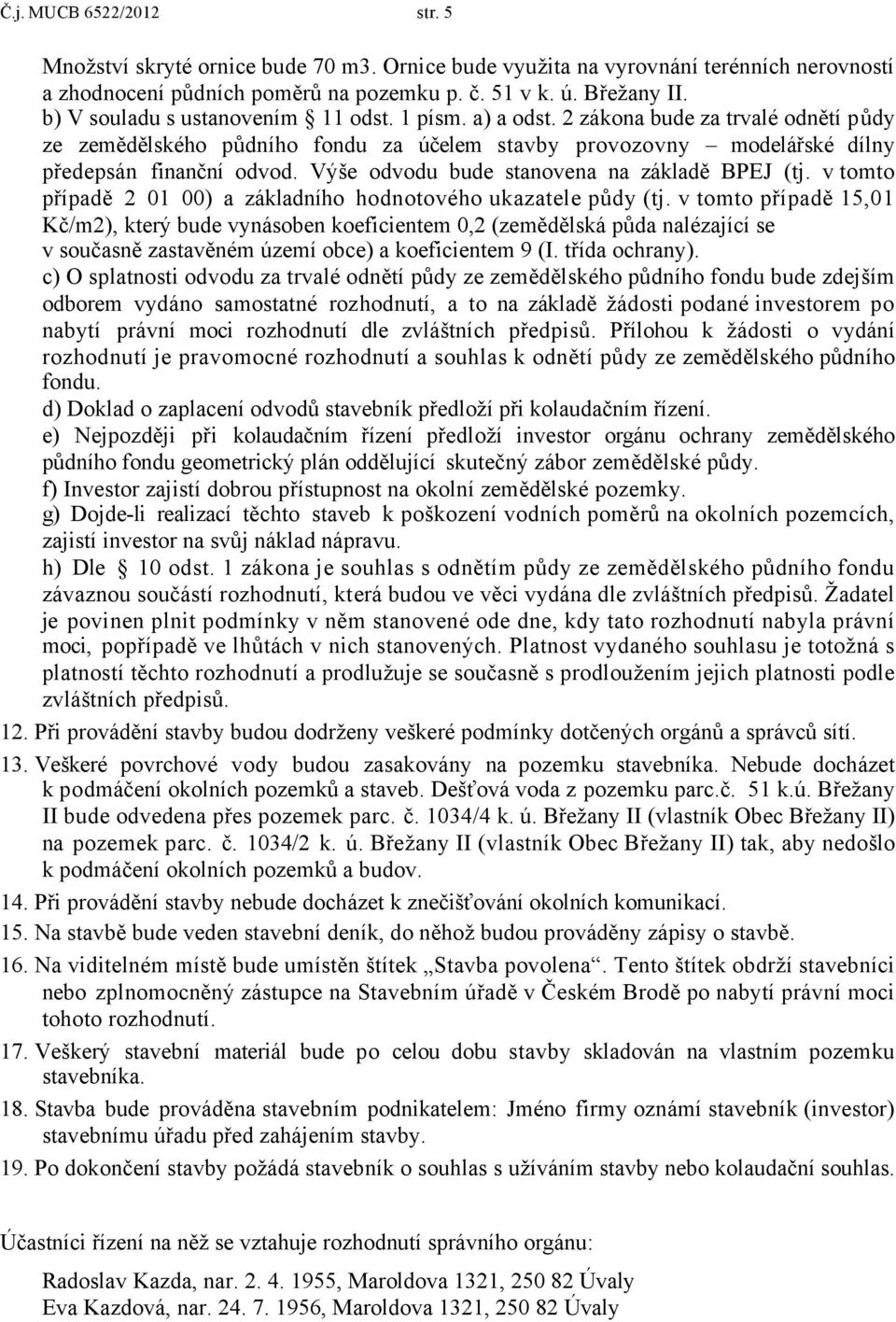 Výše odvodu bude stanovena na základě BPEJ (tj. v tomto případě 2 01 00) a základního hodnotového ukazatele půdy (tj.