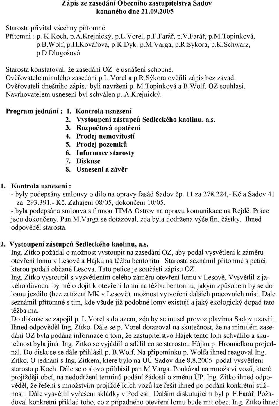 Ov3 ovateli dnešního zápisu byli navrženi p. M.Topinková a B.Wolf. OZ souhlasí. Navrhovatelem usnesení byl schválen p. A.Krejnický. Program jednání : 1. Kontrola usnesení 2.