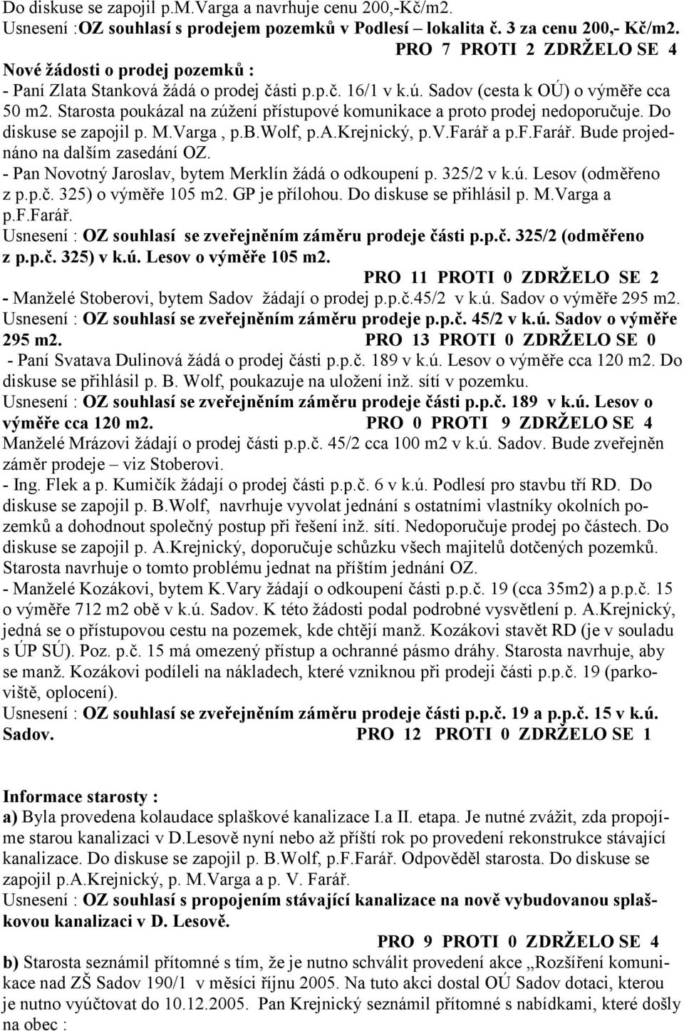 Starosta poukázal na zúžení p ístupové komunikace a proto prodej nedoporu7uje. Do diskuse se zapojil p. M.Varga, p.b.wolf, p.a.krejnický, p.v.fará a p.f.fará. Bude projednáno na dalším zasedání OZ.